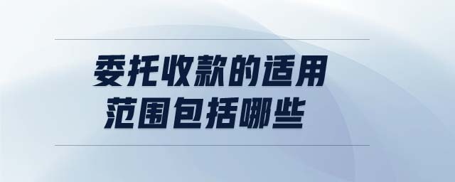 委托收款的適用范圍包括哪些