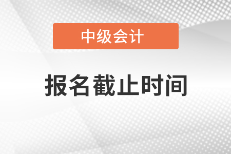 黑龍江中級會計職稱報名截止時間