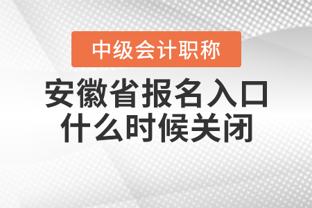 安徽省中級會計職稱報名入口什么時候關閉？