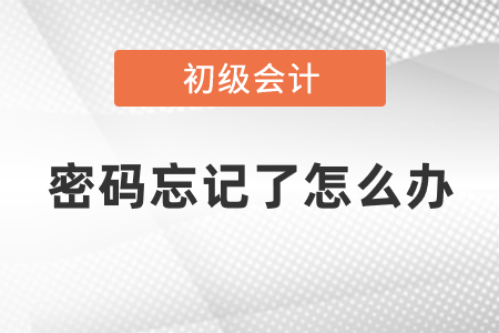 初級會計考試密碼忘記了怎么辦