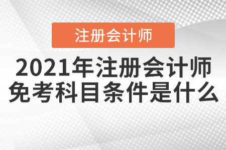 2021年注冊(cè)會(huì)計(jì)師免考科目條件是什么？