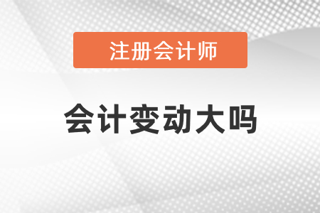 注冊會計師會計2021年度變動大嗎