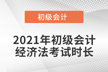 2021年初級會計經濟法考試時長