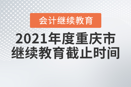 2021年度重慶市繼續(xù)教育截止時(shí)間