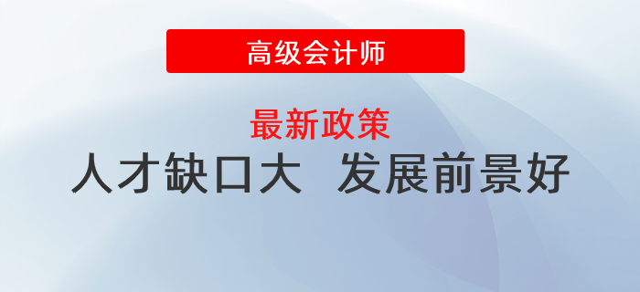 人才缺口大，發展前景好，政策利好高級會計師發展！