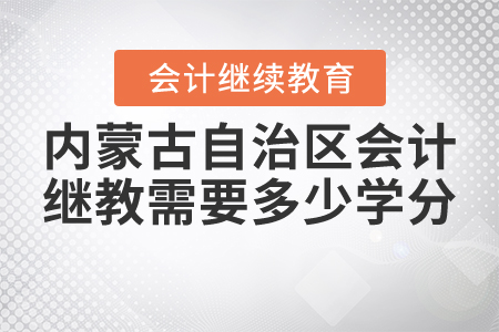 2021年內(nèi)蒙古自治區(qū)會(huì)計(jì)繼續(xù)教育需要多少學(xué)分？