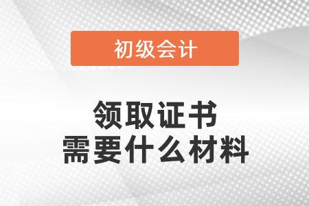 領取初級會計資格證書需要什么材料