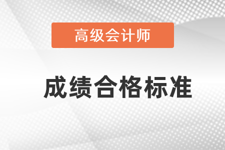 高級(jí)會(huì)計(jì)職稱(chēng)成績(jī)合格標(biāo)準(zhǔn)是什么