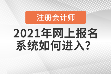 2021年注冊(cè)會(huì)計(jì)師全國(guó)統(tǒng)一考試網(wǎng)上報(bào)名系統(tǒng)如何進(jìn)入？