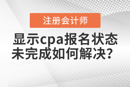 2021年報名后顯示cpa報名狀態未完成如何解決？