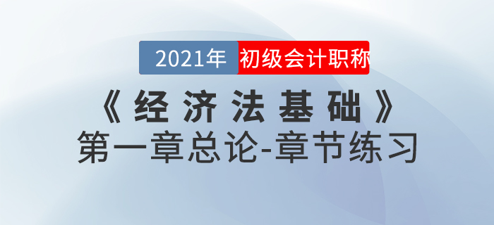 2021年《經(jīng)濟法基礎》第一章總論-章節(jié)練習