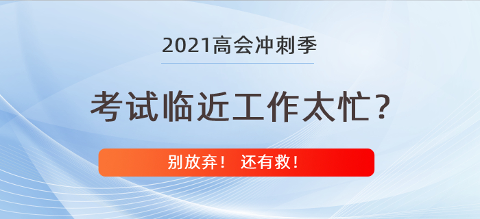 高級會計師考試在即工作卻太忙？別放棄還有救！