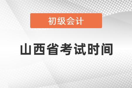 山西省初級會計考試時間2021年度在幾月份