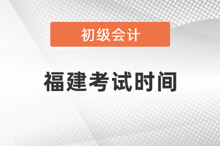 福建初級會計考試時間2021年度發布了嗎