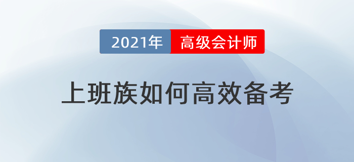 備考時(shí)間緊，工作壓力大，上班族如何高效備考高級(jí)會(huì)計(jì)師？