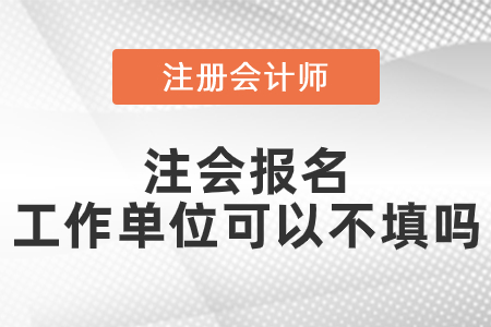 注會(huì)報(bào)名工作單位可以不填嗎