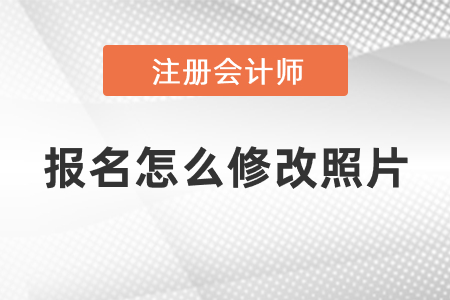 注冊(cè)會(huì)計(jì)師報(bào)名怎么修改照片