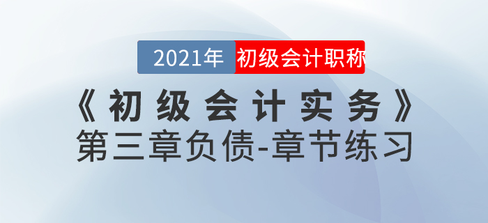 2021年《初級會計實務》第三章負債-章節(jié)練習