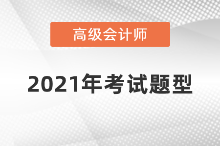 2021年高級會計師考試題型什么樣？