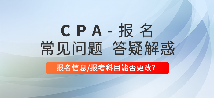 注冊會計師報名完成后信息還能更改嗎？交費時能更改報考科目嗎？