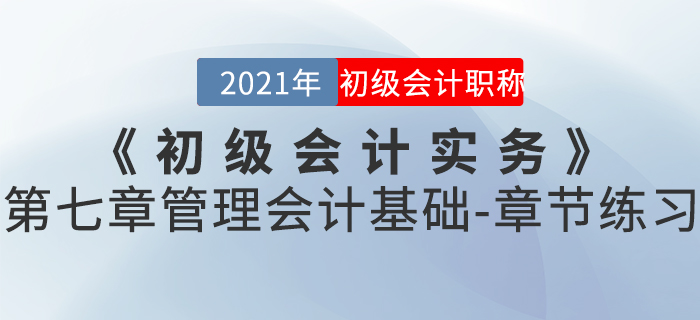 2021年《初級會計實務(wù)》第七章管理會計基礎(chǔ)-章節(jié)練習(xí)