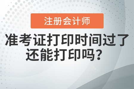 注會準考證打印時間過了還能打印嗎