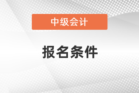 2021年中級會計師報名條件有沒有變化？