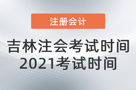 吉林注會考試時間2021考試時間