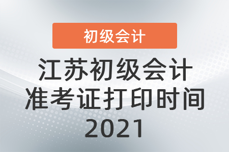 江蘇初級會計準考證打印時間2021