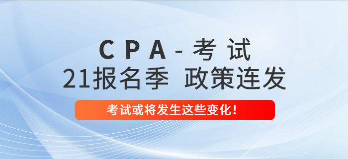 2021年注會報(bào)名季政策連發(fā)！考試或?qū)l(fā)生這些變化！