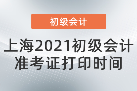 上海2021初級會計準考證打印時間