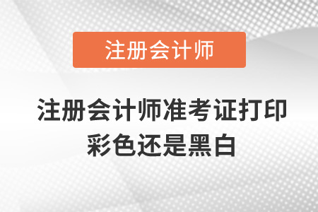 注冊會計師準考證打印彩色還是黑白