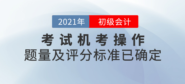 2021年初級會計考試機考操作說明發布！題量及評分標準已確定！