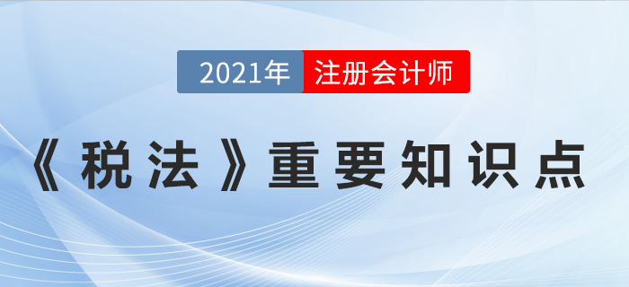 2021年注會《稅法》重要知識點(diǎn)