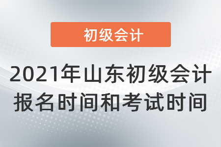 2021年山東初級會計報名時間和考試時間