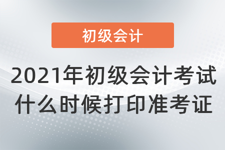 2021年初級會計考試什么時候打印準考證