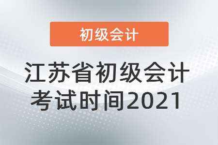 江蘇省初級會計考試時間2021