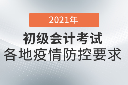 2021年初級會計考試防疫要求各地匯總，考生須知！