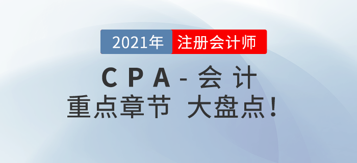 2021年CPA會計重點章節盤點，快速掌握考試內容！