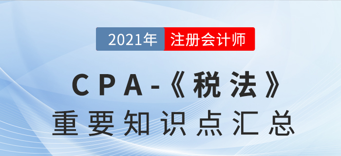 2021年注會(huì)《稅法》重要知識(shí)點(diǎn)匯總