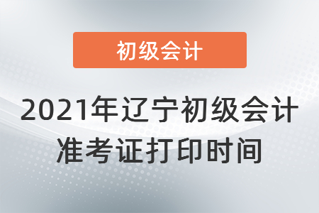 2021年遼寧初級會計準考證打印時間