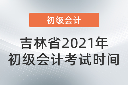 吉林省2021年初級會計考試時間
