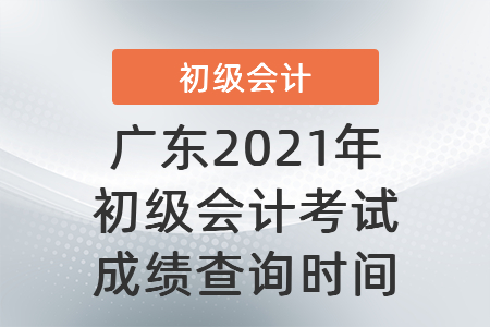 廣東2021年初級(jí)會(huì)計(jì)考試成績(jī)查詢時(shí)間