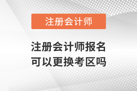 注冊會計師報名可以更換考區嗎