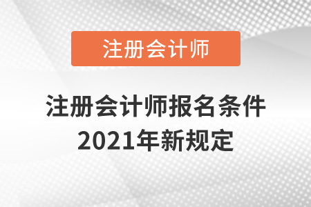 注冊會計(jì)師報(bào)名條件2021年新規(guī)定