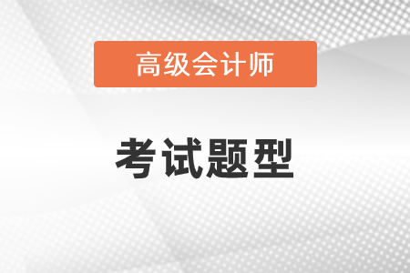 2021年高級(jí)會(huì)計(jì)師考試題型是什么？