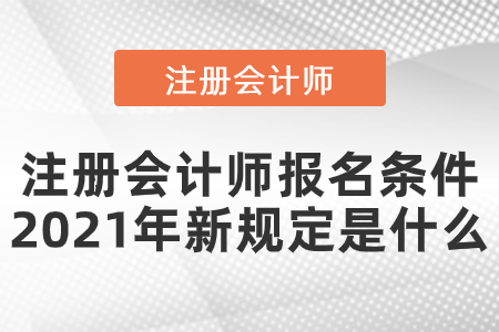 注冊會計師報名條件2021年新規定是什么