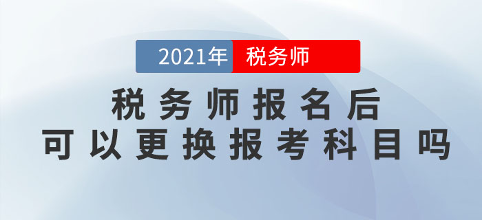 稅務師報名完成后，可以修改信息、調換報考科目嗎？