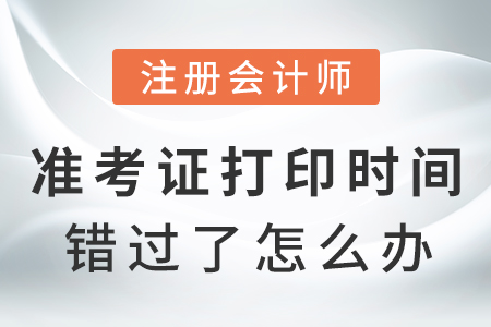 注冊會計師準考證打印時間錯過了怎么辦