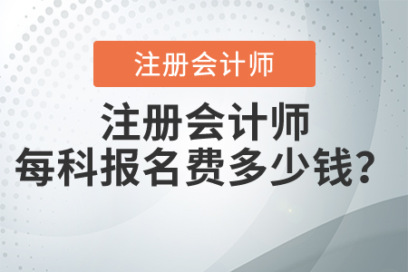 注冊(cè)會(huì)計(jì)師每科報(bào)名費(fèi)多少錢(qián)